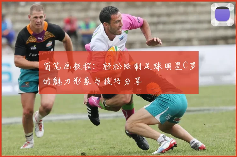 简笔画教程：轻松绘制足球明星C罗的魅力形象与技巧分享
