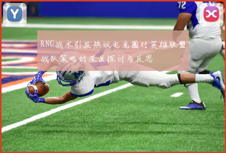 RNG战术引发热议电竞圈对英雄联盟战队策略的深度探讨与反思