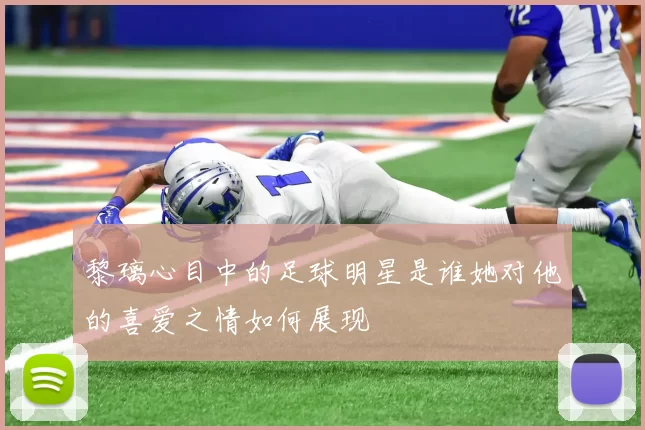 黎璃心目中的足球明星是谁她对他的喜爱之情如何展现