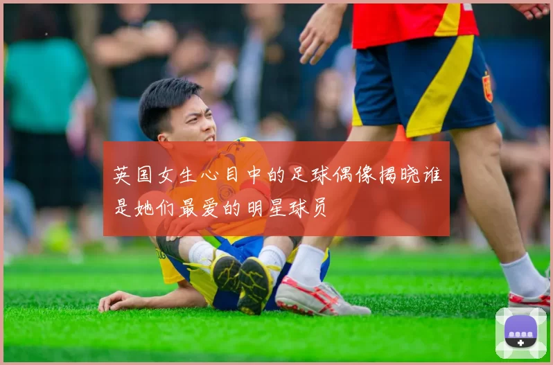 英国女生心目中的足球偶像揭晓谁是她们最爱的明星球员