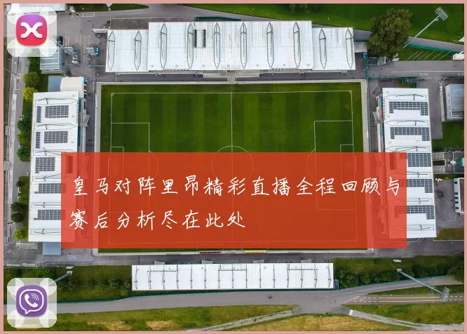 皇马对阵里昂精彩直播全程回顾与赛后分析尽在此处