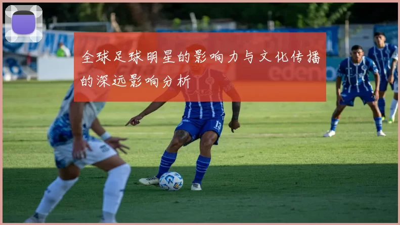 全球足球明星的影响力与文化传播的深远影响分析