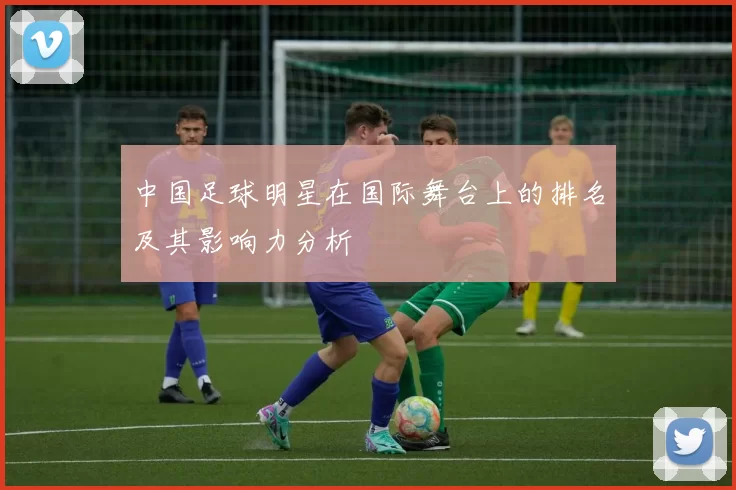 中国足球明星在国际舞台上的排名及其影响力分析
