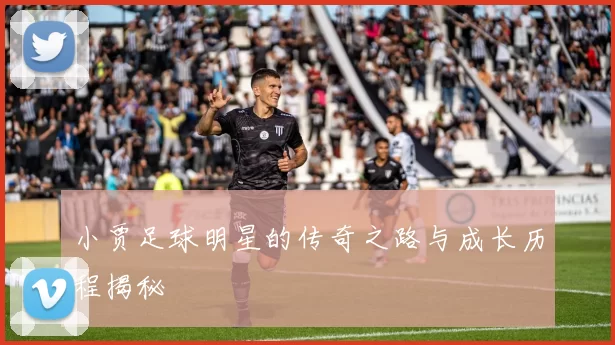 小贾足球明星的传奇之路与成长历程揭秘