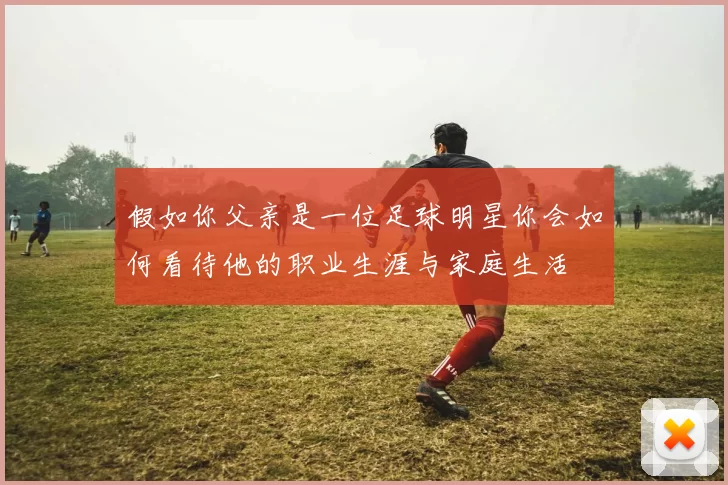假如你父亲是一位足球明星你会如何看待他的职业生涯与家庭生活