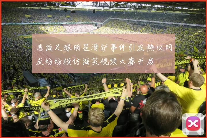恶搞足球明星滑铲事件引发热议网友纷纷模仿搞笑视频大赛开启