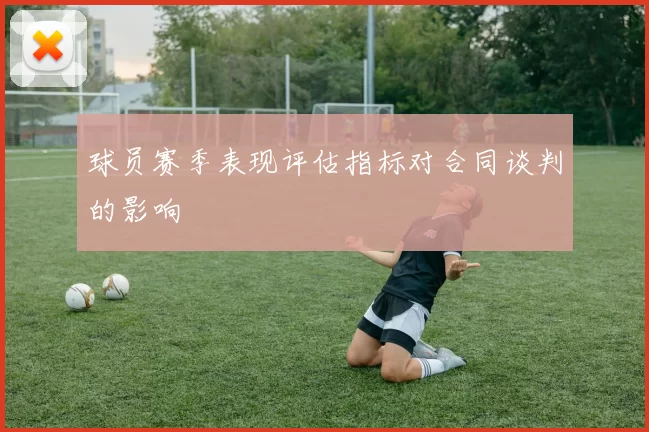 球员赛季表现评估指标对合同谈判的影响