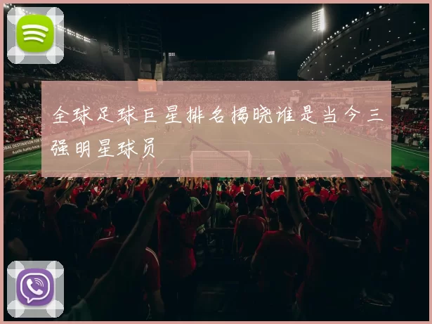 全球足球巨星排名揭晓谁是当今三强明星球员