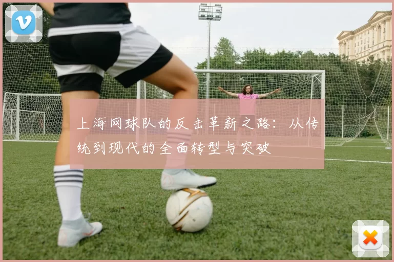 上海网球队的反击革新之路：从传统到现代的全面转型与突破
