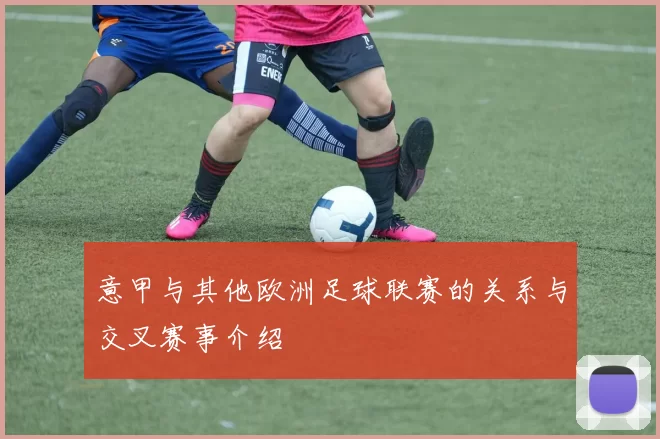 意甲与其他欧洲足球联赛的关系与交叉赛事介绍