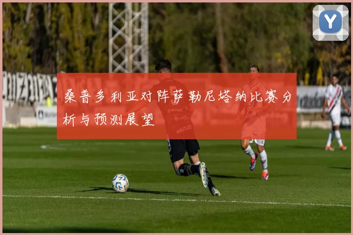 桑普多利亚对阵萨勒尼塔纳比赛分析与预测展望