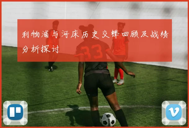 利物浦与河床历史交锋回顾及战绩分析探讨