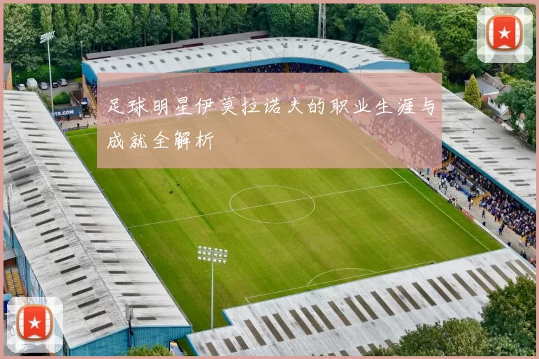 足球明星伊莫拉诺夫的职业生涯与成就全解析