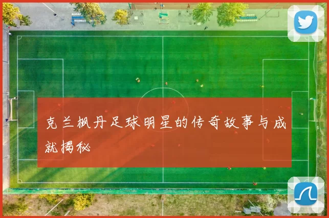 克兰枫丹足球明星的传奇故事与成就揭秘