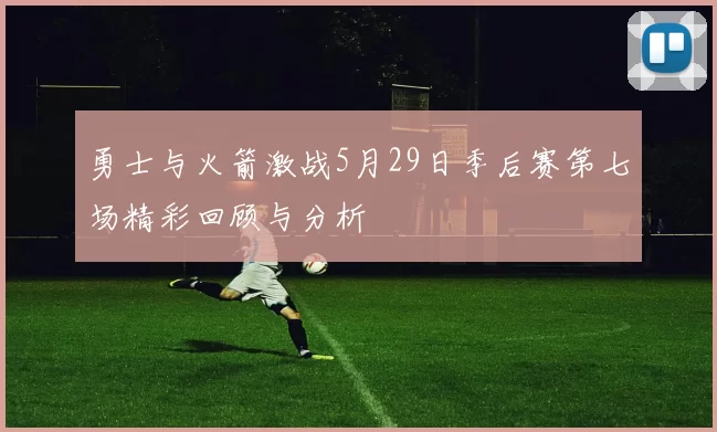 勇士与火箭激战5月29日季后赛第七场精彩回顾与分析
