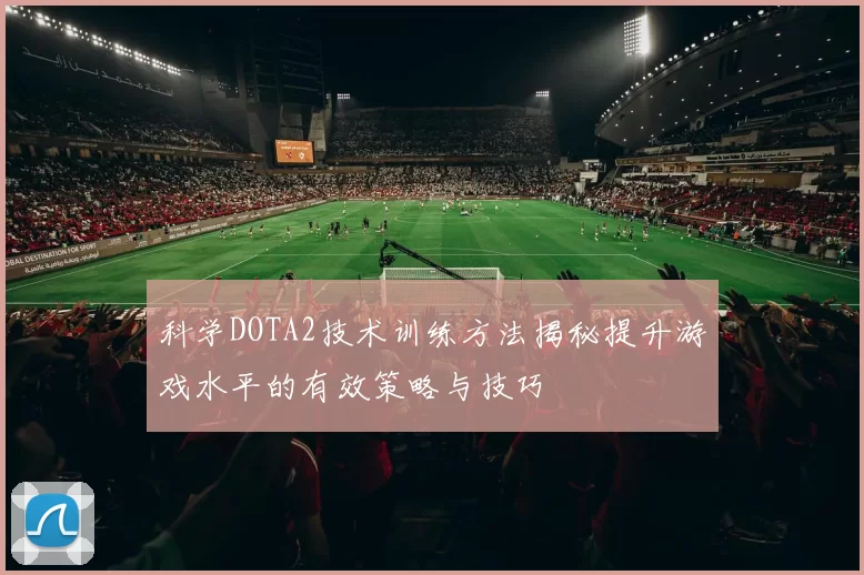 科学DOTA2技术训练方法揭秘提升游戏水平的有效策略与技巧