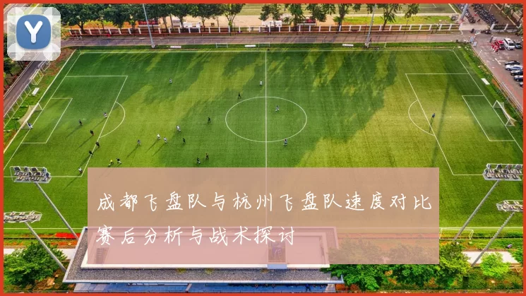 成都飞盘队与杭州飞盘队速度对比赛后分析与战术探讨