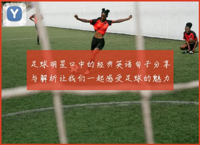 足球明星口中的经典英语句子分享与解析让我们一起感受足球的魅力与智慧