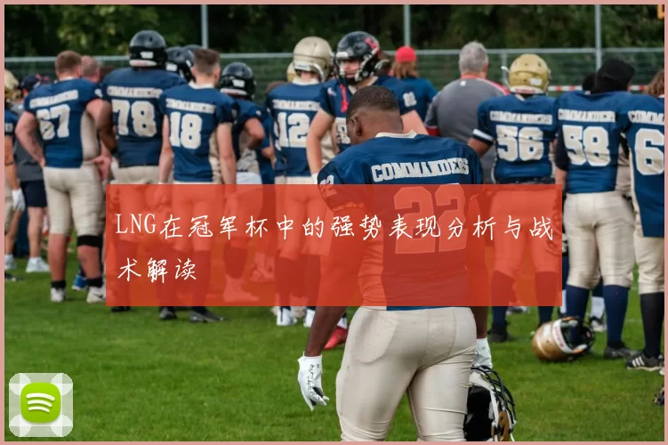 LNG在冠军杯中的强势表现分析与战术解读