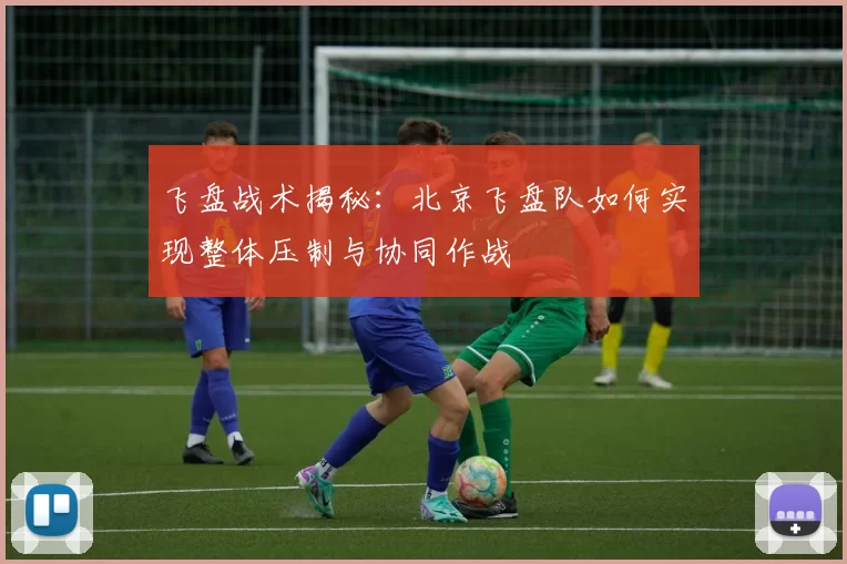 飞盘战术揭秘：北京飞盘队如何实现整体压制与协同作战