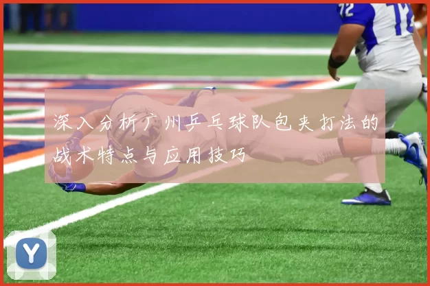 深入分析广州乒乓球队包夹打法的战术特点与应用技巧