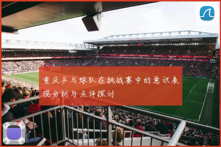 重庆乒乓球队在挑战赛中的意识表现分析与点评探讨