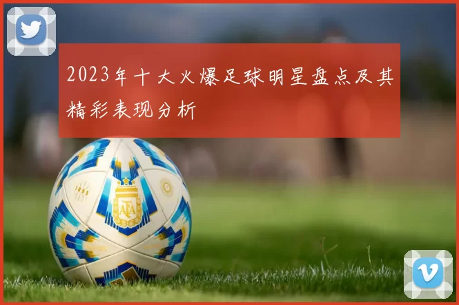 2023年十大火爆足球明星盘点及其精彩表现分析