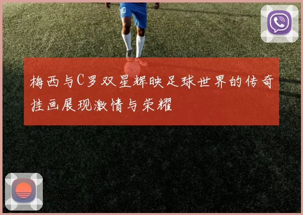 梅西与C罗双星辉映足球世界的传奇挂画展现激情与荣耀