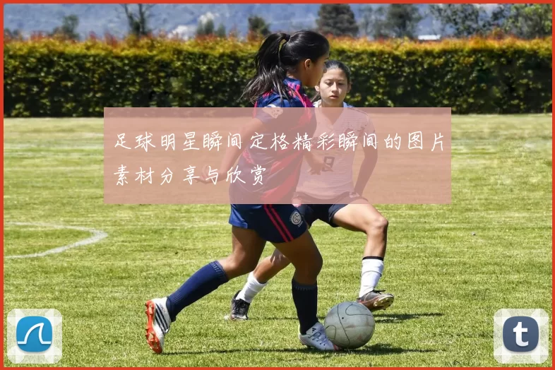 足球明星瞬间定格精彩瞬间的图片素材分享与欣赏