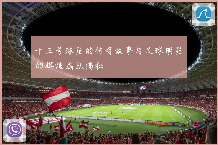 十三号球星的传奇故事与足球明星的辉煌成就揭秘