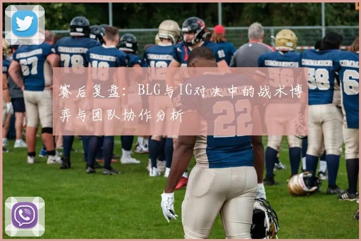 赛后复盘：BLG与IG对决中的战术博弈与团队协作分析