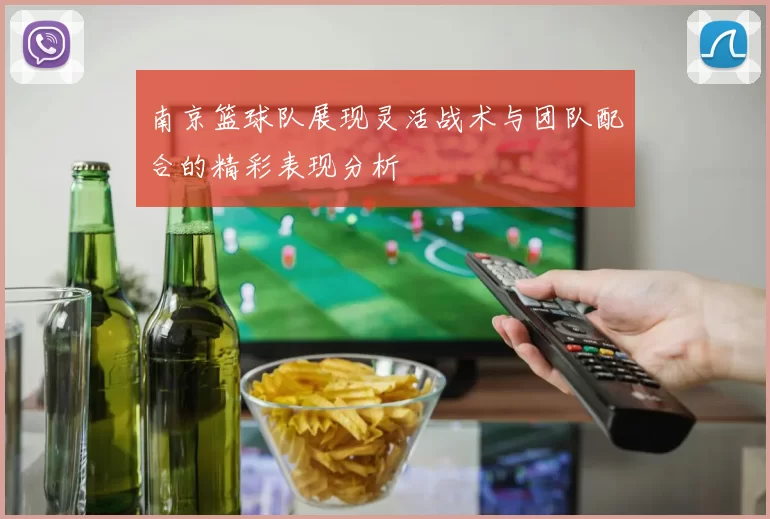 南京篮球队展现灵活战术与团队配合的精彩表现分析