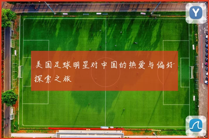 美国足球明星对中国的热爱与偏好探索之旅
