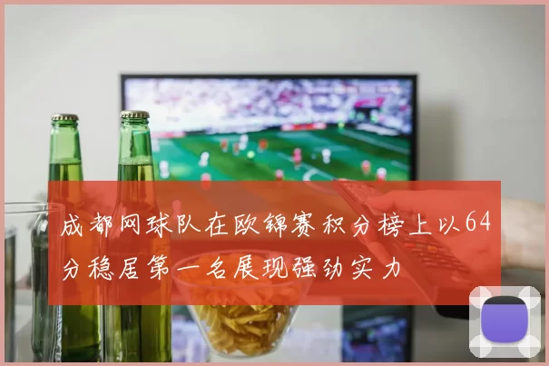 成都网球队在欧锦赛积分榜上以64分稳居第一名展现强劲实力