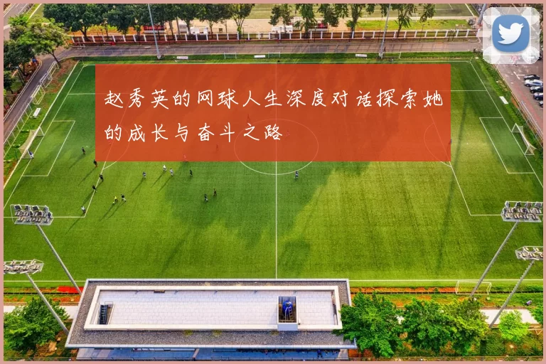 赵秀英的网球人生深度对话探索她的成长与奋斗之路