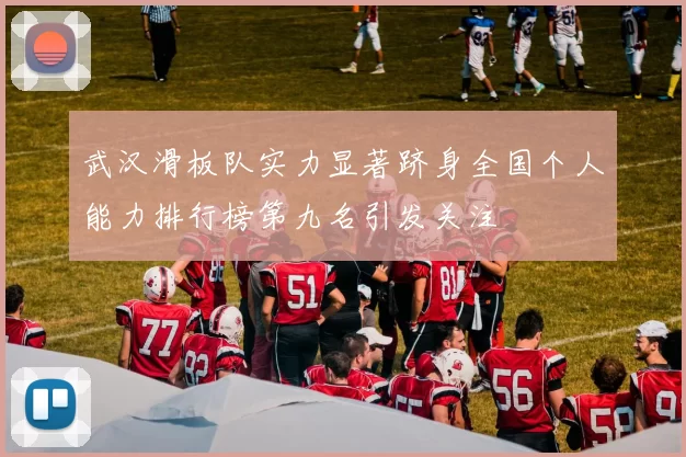 武汉滑板队实力显著跻身全国个人能力排行榜第九名引发关注