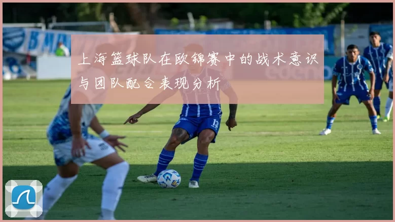 上海篮球队在欧锦赛中的战术意识与团队配合表现分析