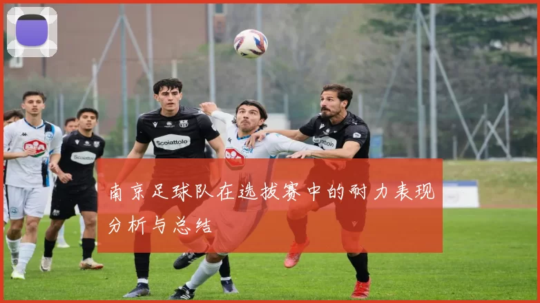 南京足球队在选拔赛中的耐力表现分析与总结