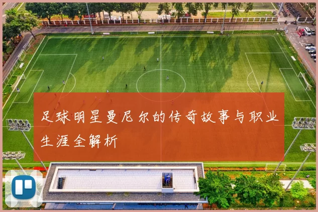 足球明星曼尼尔的传奇故事与职业生涯全解析