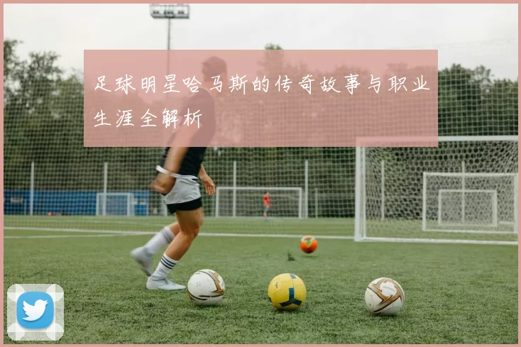 足球明星哈马斯的传奇故事与职业生涯全解析