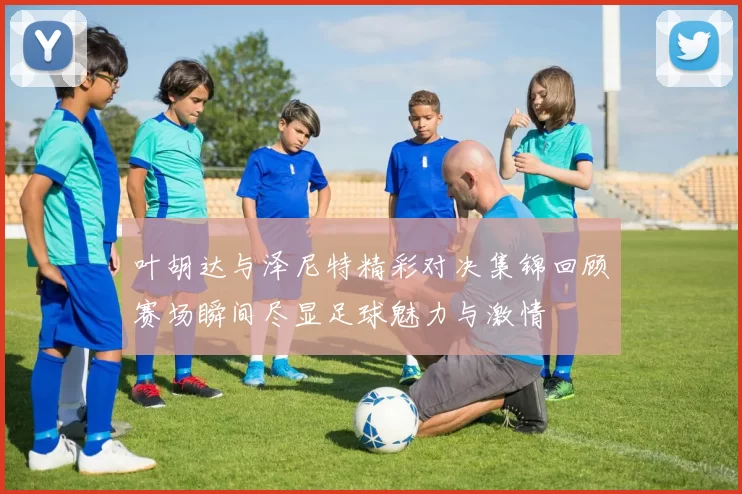 叶胡达与泽尼特精彩对决集锦回顾赛场瞬间尽显足球魅力与激情