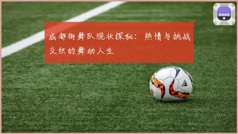 成都街舞队现状探秘：热情与挑战交织的舞动人生