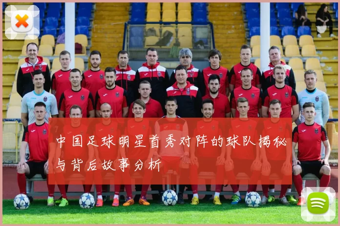 中国足球明星首秀对阵的球队揭秘与背后故事分析