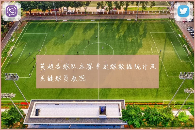 英超各球队本赛季进球数据统计及关键球员表现