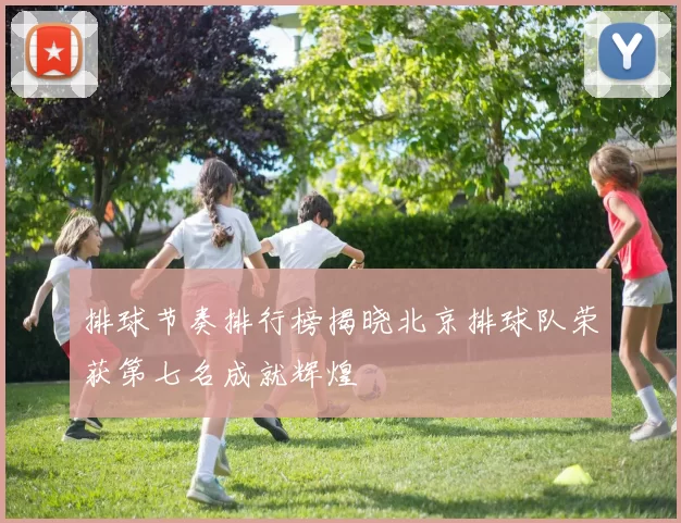 排球节奏排行榜揭晓北京排球队荣获第七名成就辉煌