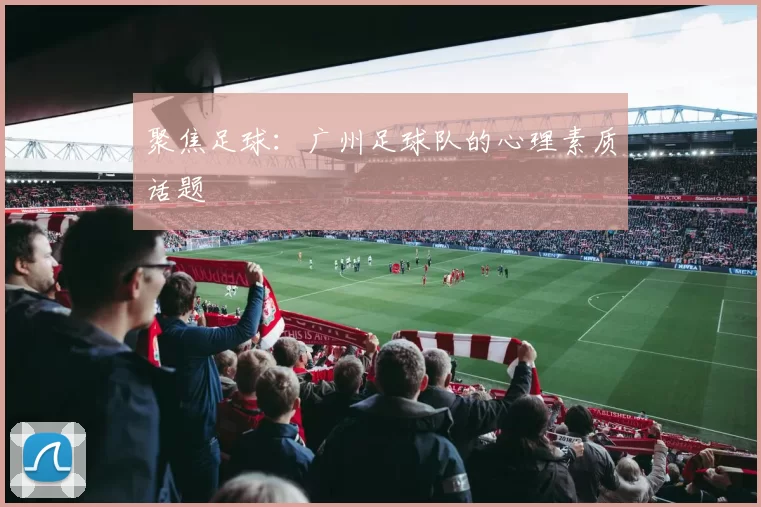聚焦足球：广州足球队的心理素质话题