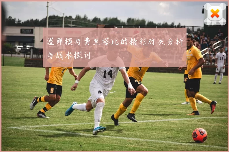渥那模与费里塔比的精彩对决分析与战术探讨