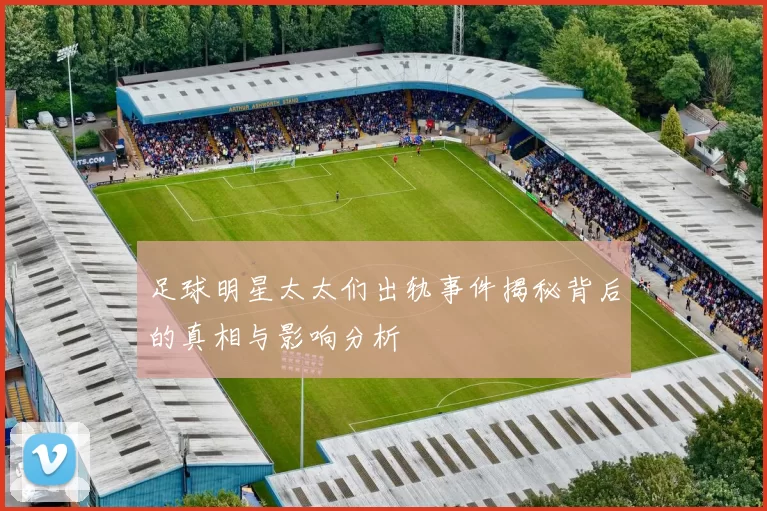 足球明星太太们出轨事件揭秘背后的真相与影响分析