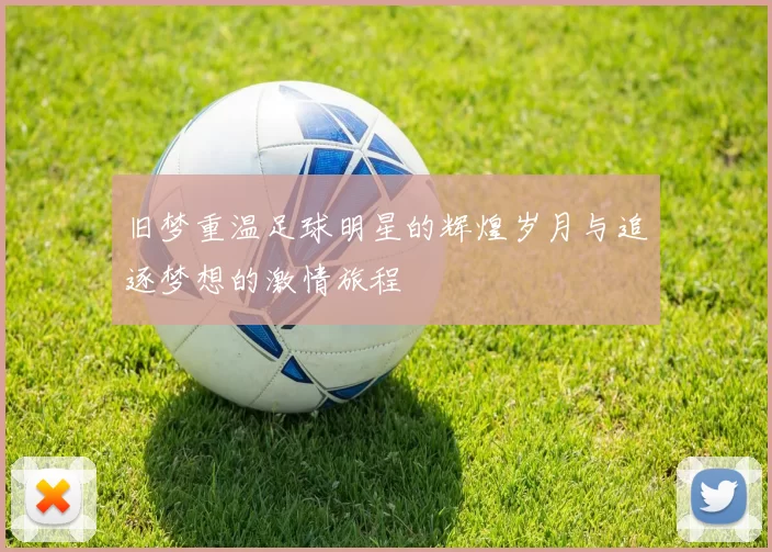 旧梦重温足球明星的辉煌岁月与追逐梦想的激情旅程
