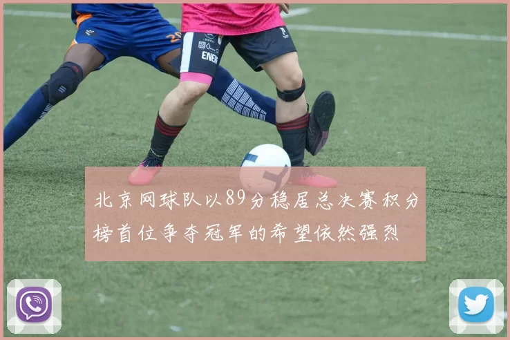 北京网球队以89分稳居总决赛积分榜首位争夺冠军的希望依然强烈
